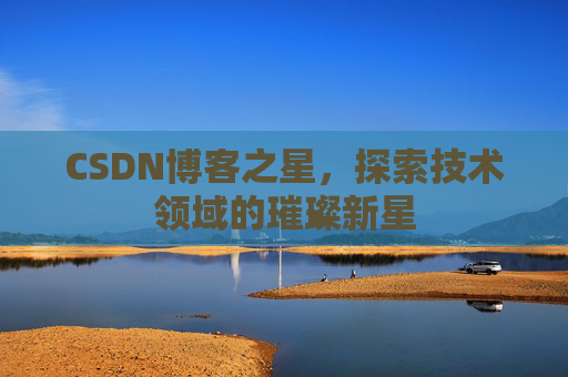 CSDN博客之星，探索技术领域的璀璨新星